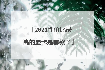 2021性价比最高的显卡是哪款?