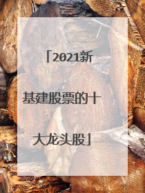 2021新基建股票的十大龙头股