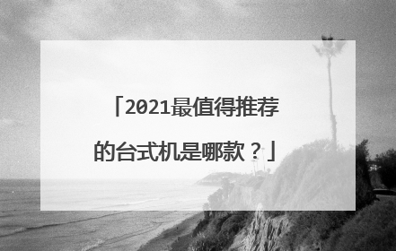 2021最值得推荐的台式机是哪款?