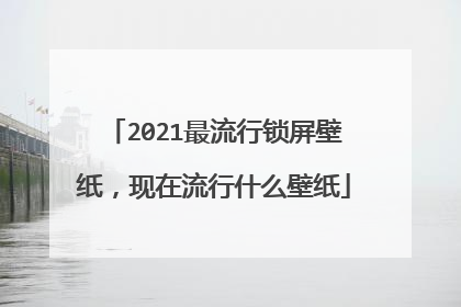 2021最流行锁屏壁纸,现在流行什么壁纸