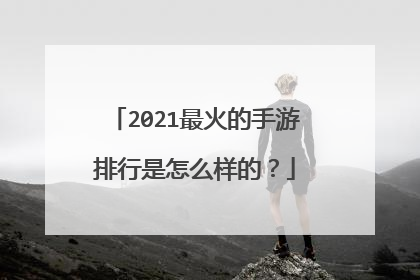 2021最火的手游排行是怎么样的?