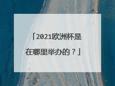 2021欧洲杯是在哪里举办的?