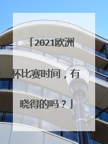 2021欧洲杯比赛时间,有晓得的吗?