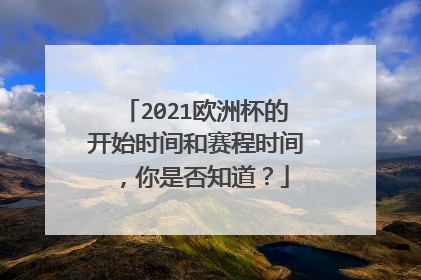 2021欧洲杯的开始时间和赛程时间，你是否知道？