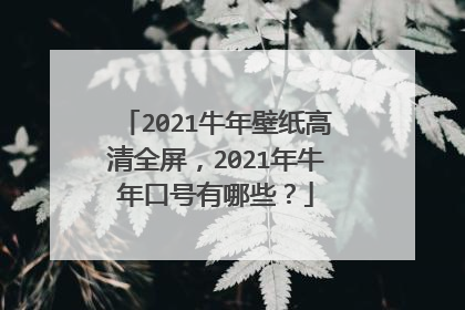 2021牛年壁纸高清全屏,2021年牛年口号有哪些?
