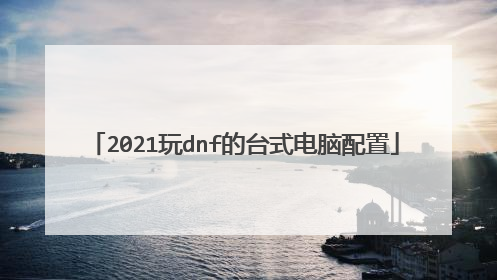 2021玩dnf的台式电脑配置