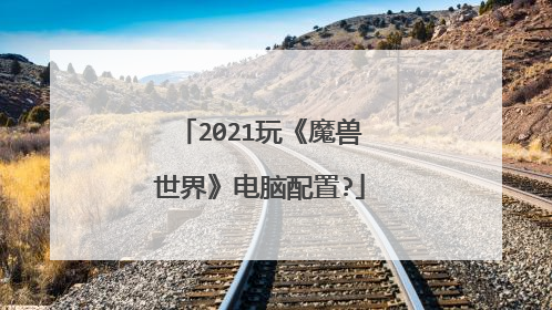 2021玩《魔兽世界》电脑配置?