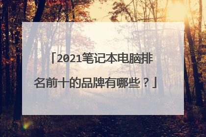 2021笔记本电脑排名前十的品牌有哪些?