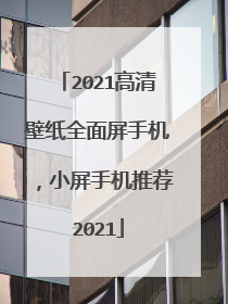 2021高清壁纸全面屏手机,小屏手机推荐2021