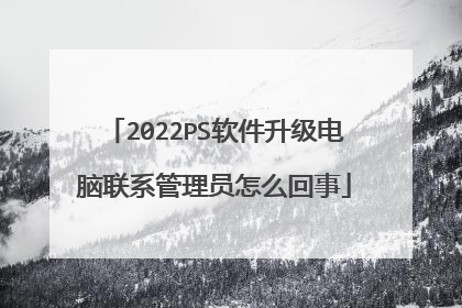 2022PS软件升级电脑联系管理员怎么回事