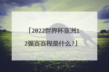 2022世界杯亚洲12强赛赛程是什么?