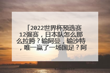 2022世界杯预选赛12强赛，日本队怎么那么拉胯？输阿曼，输沙特，唯一赢了一场国足？阿曼和沙特那么强了？