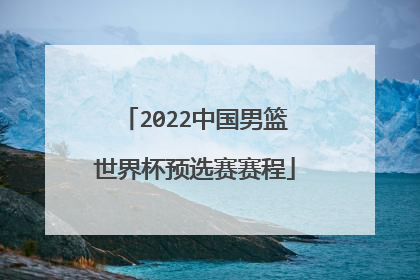 2022中国男篮世界杯预选赛赛程