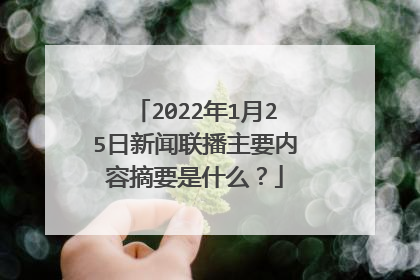 2022年1月25日新闻联播主要内容摘要是什么?