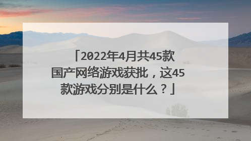 2022年4月共45款国产网络游戏获批,这45款游戏分别是什么?