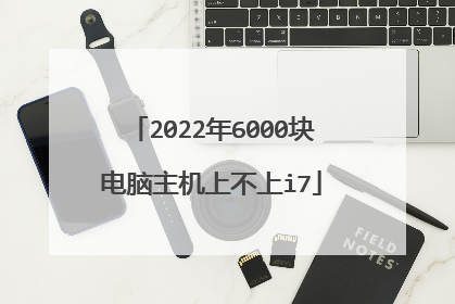 2022年6000块电脑主机上不上i7