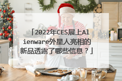 2022年CES展上Alienware外星人亮相的新品透露了哪些信息?