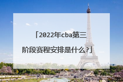 2022年cba第三阶段赛程安排是什么?