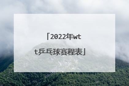 2022年wtt乒乓球赛程表