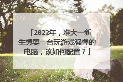 2022年，准大一新生想要一台玩游戏强悍的电脑，该如何配置？