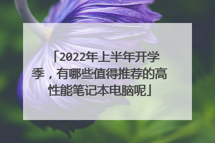 2022年上半年开学季，有哪些值得推荐的高性能笔记本电脑呢