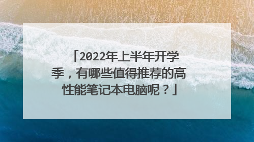2022年上半年开学季，有哪些值得推荐的高性能笔记本电脑呢？
