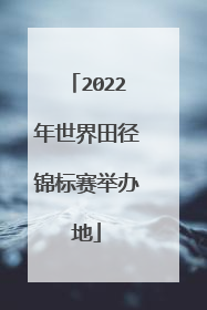 2022年世界田径锦标赛举办地