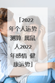2022年个人运势测算 属鼠人2022年感情 健康运势