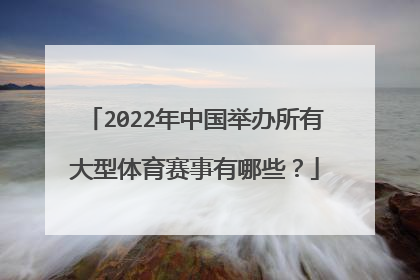 2022年中国举办所有大型体育赛事有哪些?
