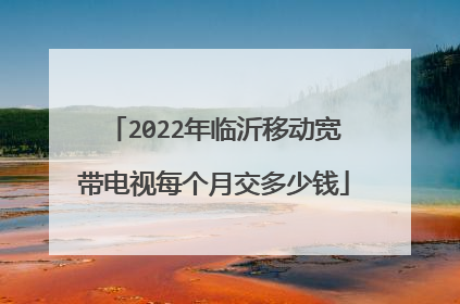2022年临沂移动宽带电视每个月交多少钱