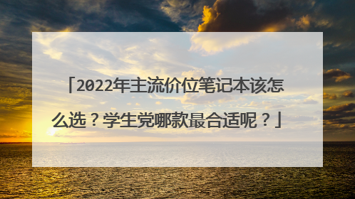 2022年主流价位笔记本该怎么选?学生党哪款最合适呢?