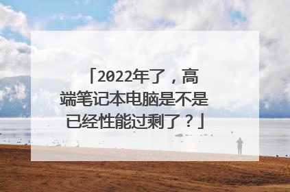 2022年了，高端笔记本电脑是不是已经性能过剩了？
