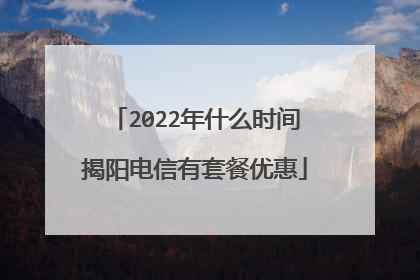 2022年什么时间揭阳电信有套餐优惠