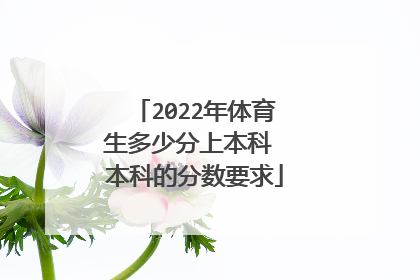 2022年体育生多少分上本科 本科的分数要求