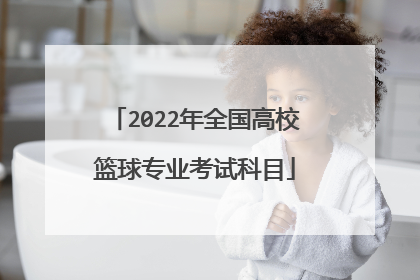 2022年全国高校篮球专业考试科目