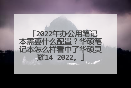 2022年办公用笔记本需要什么配置？华硕笔记本怎么样看中了华硕灵耀14 2022。