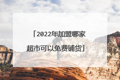 2022年加盟哪家超市可以免费铺货