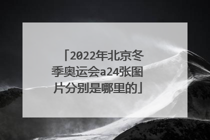 2022年北京冬季奥运会a24张图片分别是哪里的