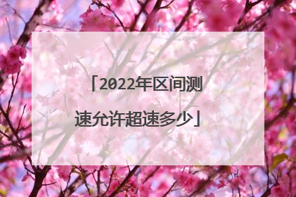 2022年区间测速允许超速多少