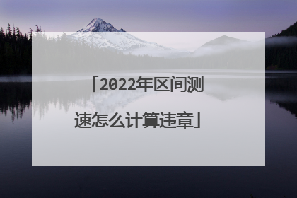 2022年区间测速怎么计算违章