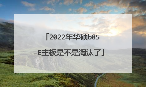 2022年华硕b85-E主板是不是淘汰了