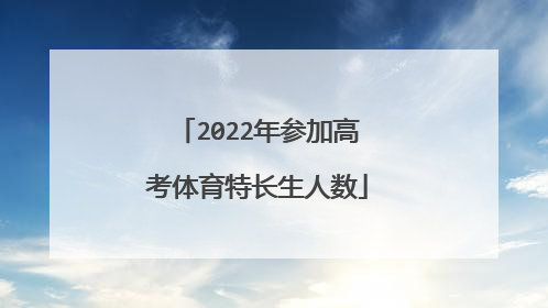 2022年参加高考体育特长生人数