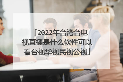 2022年台湾台电视直播是什么软件可以看台视华视民视公视