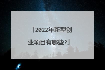 2022年新型创业项目有哪些?