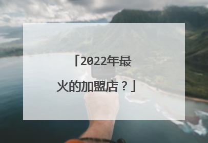 2022年最火的加盟店？