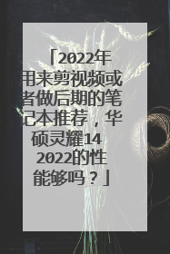 2022年用来剪视频或者做后期的笔记本推荐,华硕灵耀14 2022的性能够吗?