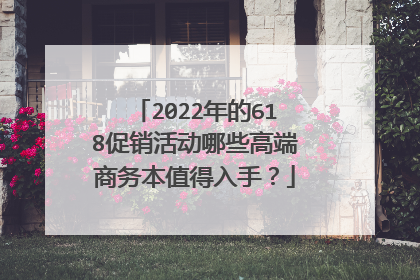 2022年的618促销活动哪些高端商务本值得入手?