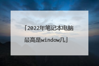 2022年笔记本电脑最高是window几