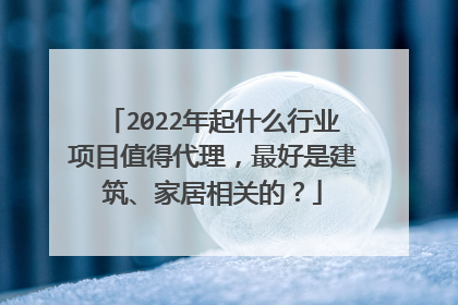 2022年起什么行业项目值得代理,最好是建筑、家居相关的?