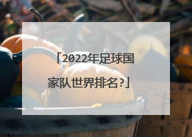 2022年足球国家队世界排名?